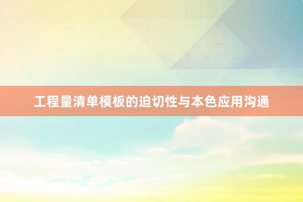 工程量清单模板的迫切性与本色应用沟通